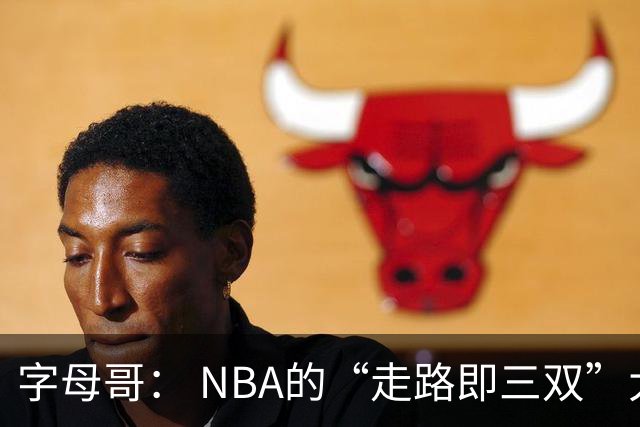 字母哥： NBA的“走路即三双”大拿！